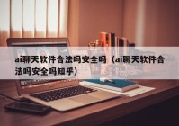 ai聊天软件合法吗安全吗（ai聊天软件合法吗安全吗知乎）