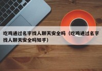吃鸡通过名字找人聊天安全吗（吃鸡通过名字找人聊天安全吗知乎）