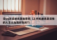 没qq怎设通讯录加密码（上手机通讯录没有的人怎么加我好友的?）