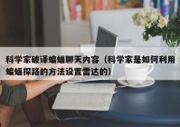 科学家破译蝙蝠聊天内容（科学家是如何利用蝙蝠探路的方法设置雷达的）