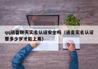 qq语音聊天实名认证安全吗（语音实名认证要多少岁才能上麦）