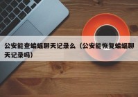 公安能查蝙蝠聊天记录么（公安能恢复蝙蝠聊天记录吗）