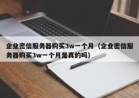 企业密信服务器购买3w一个月（企业密信服务器购买3w一个月是真的吗）