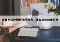 企业密信计划群揭秘内容（什么叫企业密信群?）