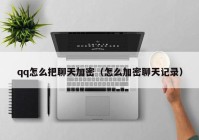 qq怎么把聊天加密（怎么加密聊天记录）