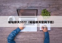 蝙蝠聊天5577（蝙蝠聊天官网下载）
