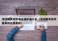 泡泡聊天软件安全保护是什么（泡泡聊天软件是真的还是假的）