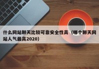 什么网站聊天比较可靠安全性高（哪个聊天网站人气最高2020）