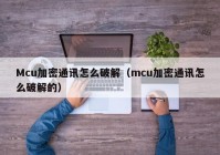 Mcu加密通讯怎么破解（mcu加密通讯怎么破解的）