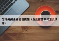 怎样关闭企业密信提醒（企业密信账号怎么消掉）