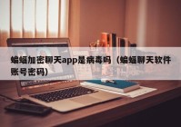 蝙蝠加密聊天app是病毒吗（蝙蝠聊天软件账号密码）