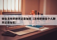 微信怎样把聊天记录加密（怎样把微信个人聊天记录加密）