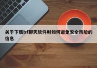 关于下载bf聊天软件时如何避免安全风险的信息