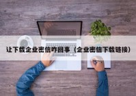 让下载企业密信咋回事（企业密信下载链接）
