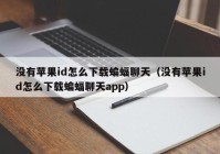 没有苹果id怎么下载蝙蝠聊天（没有苹果id怎么下载蝙蝠聊天app）
