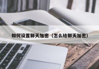 如何设置聊天加密（怎么给聊天加密）