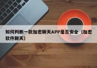 如何判断一款加密聊天APP是否安全（加密软件聊天）