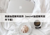 英国加密聊天软件（secret加密聊天软件下载）