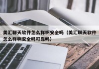 美汇聊天软件怎么样啊安全吗（美汇聊天软件怎么样啊安全吗可靠吗）