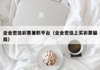 企业密信彩票兼职平台（企业密信上买彩票骗局）
