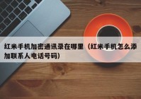 红米手机加密通讯录在哪里（红米手机怎么添加联系人电话号码）