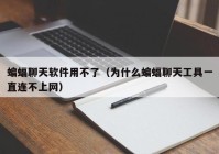 蝙蝠聊天软件用不了（为什么蝙蝠聊天工具一直连不上网）