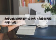 恋爱yukio聊天软件安全吗（恋爱聊天软件哪个好）