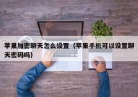 苹果加密聊天怎么设置（苹果手机可以设置聊天密码吗）