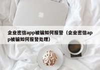 企业密信app被骗如何报警（企业密信app被骗如何报警处理）