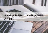 用蝙蝠app聊天的人（用蝙蝠app聊天的人有多少）