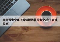 微聊天安全么（微信聊天是否安全,会不会被监听）