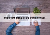 企业密信免费登录号（企业密信丫丫521）