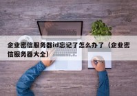 企业密信服务器id忘记了怎么办了（企业密信服务器大全）