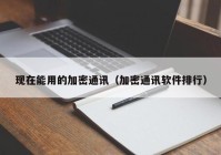 现在能用的加密通讯（加密通讯软件排行）