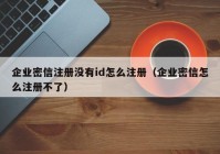 企业密信注册没有id怎么注册（企业密信怎么注册不了）