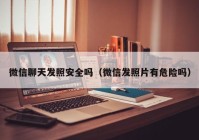 微信聊天发照安全吗（微信发照片有危险吗）