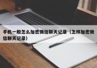手机一般怎么加密微信聊天记录（怎样加密微信聊天记录）