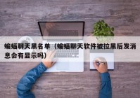 蝙蝠聊天黑名单（蝙蝠聊天软件被拉黑后发消息会有显示吗）