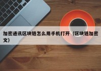 加密通讯区块链怎么用手机打开（区块链加密文）