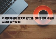 如何使用蝙蝠聊天功能软件（如何使用蝙蝠聊天功能软件视频）