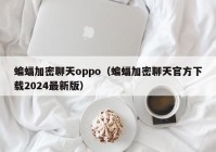 蝙蝠加密聊天oppo（蝙蝠加密聊天官方下载2024最新版）