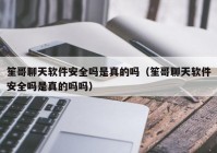 笙哥聊天软件安全吗是真的吗（笙哥聊天软件安全吗是真的吗吗）