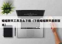 蝙蝠聊天工具怎么下载（下载蝙蝠聊天最新版本）