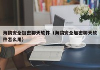 海鸥安全加密聊天软件（海鸥安全加密聊天软件怎么用）