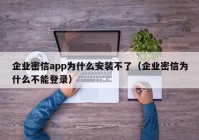 企业密信app为什么安装不了（企业密信为什么不能登录）