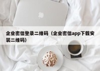 企业密信登录二维码（企业密信app下载安装二维码）