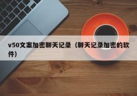 v50文案加密聊天记录（聊天记录加密的软件）