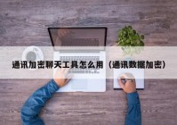 通讯加密聊天工具怎么用（通讯数据加密）