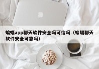 蝙蝠app聊天软件安全吗可信吗（蝙蝠聊天软件安全可靠吗）