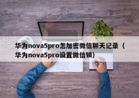 华为nova5pro怎加密微信聊天记录（华为nova5pro设置微信锁）